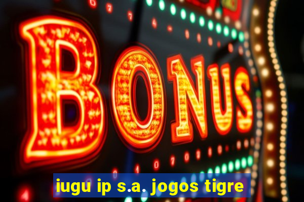 iugu ip s.a. jogos tigre